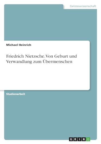 Friedrich Nietzsche. Von Geburt und Verwandlung zum Übermenschen von GRIN Verlag